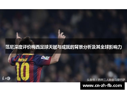 范尼深度评价梅西足球天赋与成就的背景分析及其全球影响力