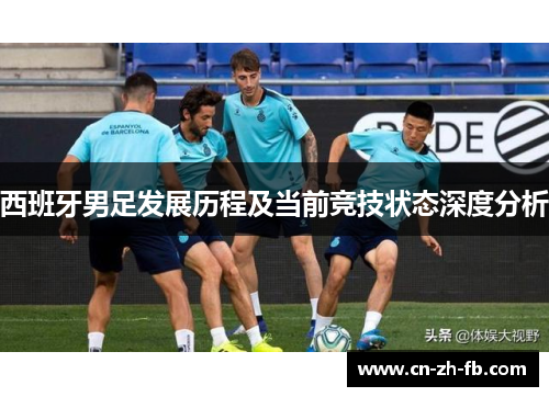 西班牙男足发展历程及当前竞技状态深度分析