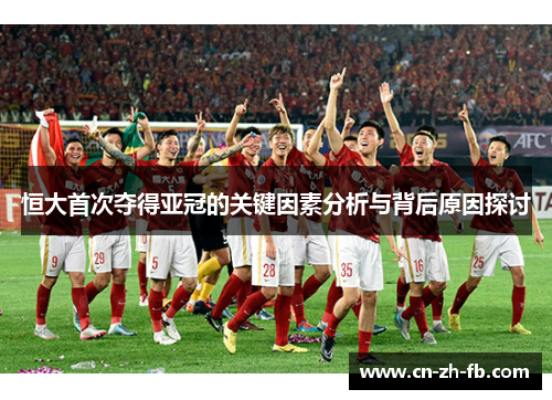 恒大首次夺得亚冠的关键因素分析与背后原因探讨