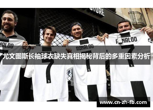 尤文图斯长袖球衣缺失真相揭秘背后的多重因素分析 尤文图斯长袖球衣缺失真相揭秘背后的多重因素分析