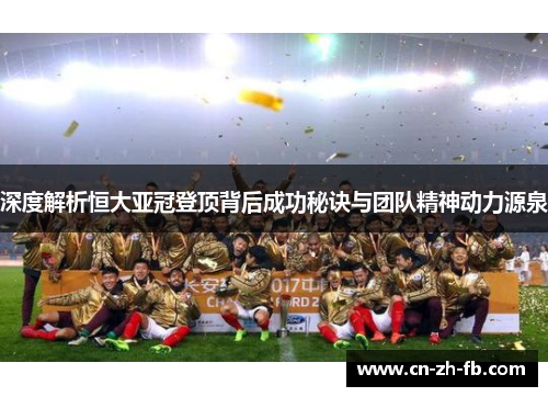 深度解析恒大亚冠登顶背后成功秘诀与团队精神动力源泉