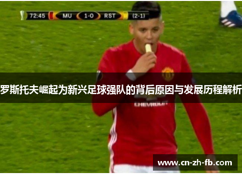 罗斯托夫崛起为新兴足球强队的背后原因与发展历程解析