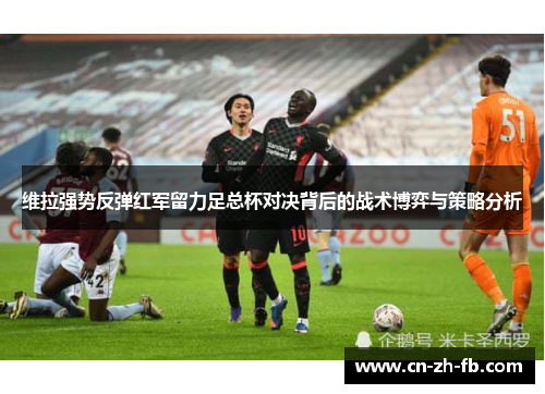 维拉强势反弹红军留力足总杯对决背后的战术博弈与策略分析