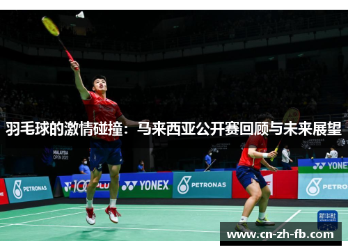 羽毛球的激情碰撞:马来西亚公开赛回顾与未来展望 羽毛球的激情碰撞:马来西亚公开赛回顾与未来展望