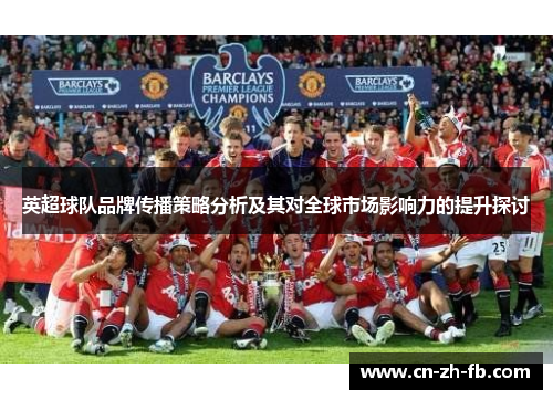 英超球队品牌传播策略分析及其对全球市场影响力的提升探讨
