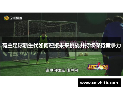 荷兰足球新生代如何迎接未来挑战并持续保持竞争力