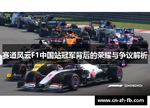 赛道风云F1中国站冠军背后的荣耀与争议解析