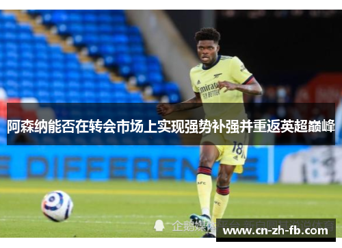 阿森纳能否在转会市场上实现强势补强并重返英超巅峰
