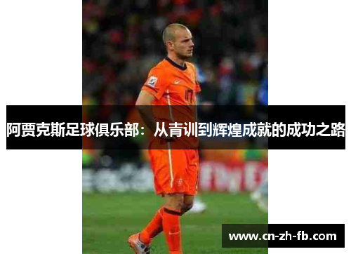 阿贾克斯足球俱乐部：从青训到辉煌成就的成功之路