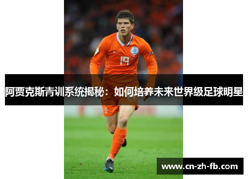 阿贾克斯青训系统揭秘：如何培养未来世界级足球明星