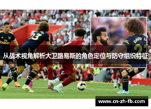 从战术视角解析大卫路易斯的角色定位与防守组织特征 从战术视角解析大卫路易斯的角色定位与防守组织特征