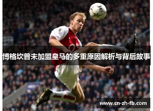 博格坎普未加盟皇马的多重原因解析与背后故事
