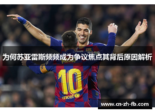 为何苏亚雷斯频频成为争议焦点其背后原因解析