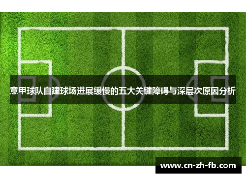 意甲球队自建球场进展缓慢的五大关键障碍与深层次原因分析 意甲球队自建球场进展缓慢的五大关键障碍与深层次原因分析