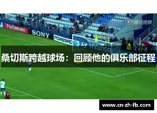 桑切斯跨越球场:回顾他的俱乐部征程 桑切斯跨越球场:回顾他的俱乐部征程