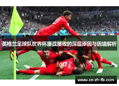 英格兰足球队世界杯屡战屡败的深层原因与困境解析