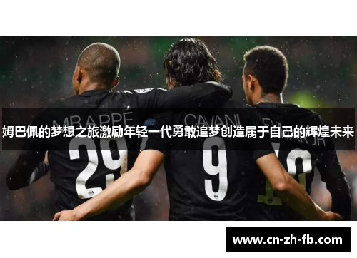 姆巴佩的梦想之旅激励年轻一代勇敢追梦创造属于自己的辉煌未来