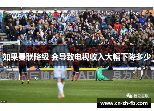 如果曼联降级 会导致电视收入大幅下降多少 如果曼联降级 会导致电视收入大幅下降多少