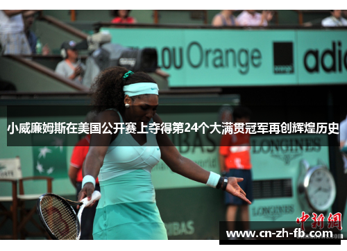 小威廉姆斯在美国公开赛上夺得第24个大满贯冠军再创辉煌历史