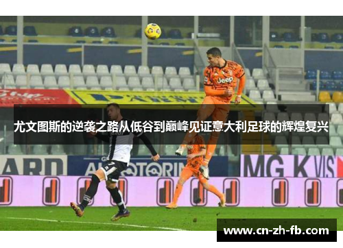 尤文图斯的逆袭之路从低谷到巅峰见证意大利足球的辉煌复兴