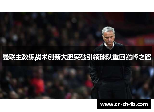 曼联主教练战术创新大胆突破引领球队重回巅峰之路