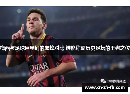 梅西与足球巨星们的巅峰对比 谁能称霸历史足坛的王者之位