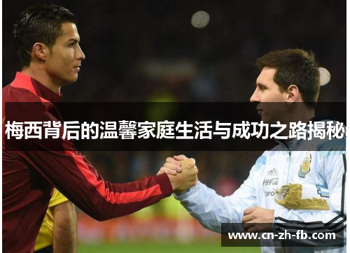 梅西背后的温馨家庭生活与成功之路揭秘 梅西背后的温馨家庭生活与成功之路揭秘