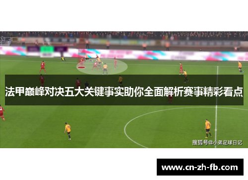 法甲巅峰对决五大关键事实助你全面解析赛事精彩看点 法甲巅峰对决五大关键事实助你全面解析赛事精彩看点