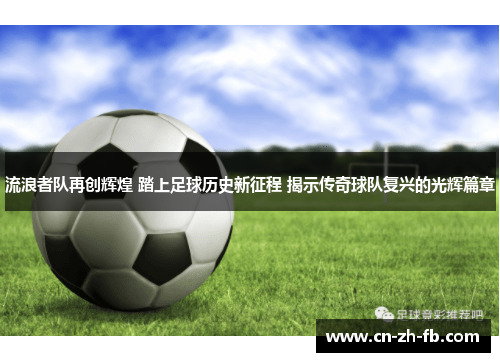 流浪者队再创辉煌 踏上足球历史新征程 揭示传奇球队复兴的光辉篇章 流浪者队再创辉煌 踏上足球历史新征程 揭示传奇球队复兴的光辉篇章