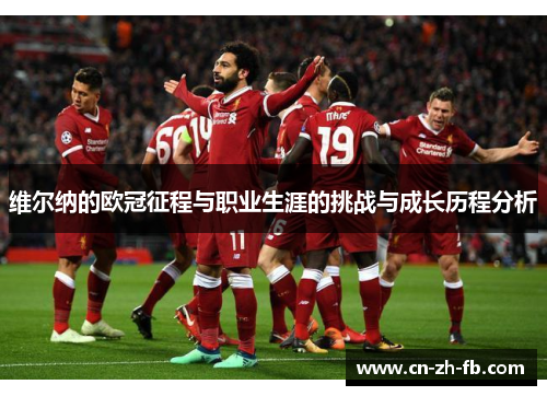 维尔纳的欧冠征程与职业生涯的挑战与成长历程分析 维尔纳的欧冠征程与职业生涯的挑战与成长历程分析