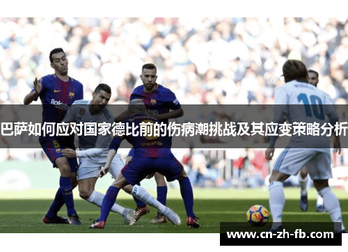 巴萨如何应对国家德比前的伤病潮挑战及其应变策略分析 巴萨如何应对国家德比前的伤病潮挑战及其应变策略分析