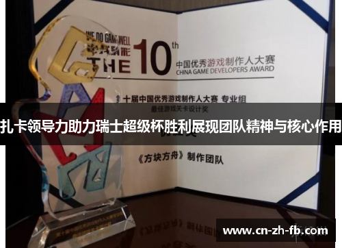 扎卡领导力助力瑞士超级杯胜利展现团队精神与核心作用 扎卡领导力助力瑞士超级杯胜利展现团队精神与核心作用