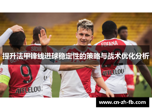 提升法甲锋线进球稳定性的策略与战术优化分析 提升法甲锋线进球稳定性的策略与战术优化分析