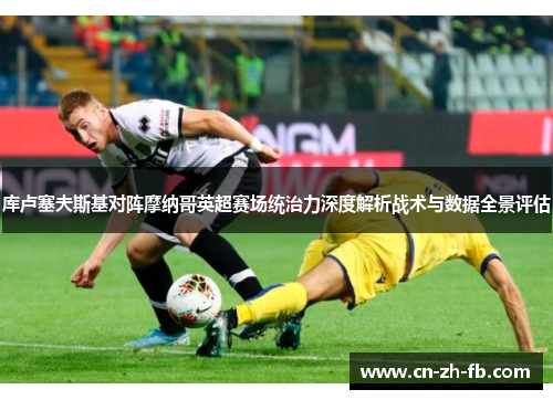 库卢塞夫斯基对阵摩纳哥英超赛场统治力深度解析战术与数据全景评估 库卢塞夫斯基对阵摩纳哥英超赛场统治力深度解析战术与数据全景评估