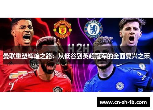 曼联重塑辉煌之路:从低谷到英超冠军的全面复兴之策 曼联重塑辉煌之路:从低谷到英超冠军的全面复兴之策