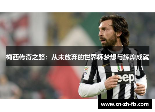 梅西传奇之路：从未放弃的世界杯梦想与辉煌成就