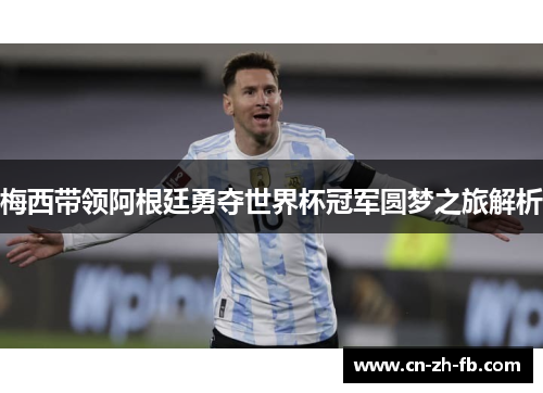 梅西带领阿根廷勇夺世界杯冠军圆梦之旅解析