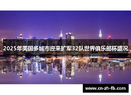 2025年美国多城市迎来扩军32队世界俱乐部杯盛况