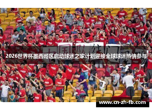 2026世界杯墨西哥区启动球迷之家计划迎接全球球迷热情参与