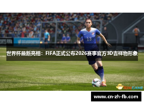 世界杯最新亮相：FIFA正式公布2026赛事官方3D吉祥物形象
