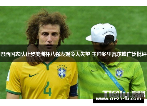 巴西国家队止步美洲杯八强表现令人失望 主帅多里瓦尔遭广泛批评