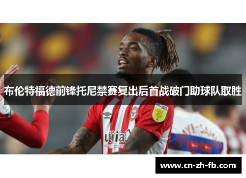 布伦特福德前锋托尼禁赛复出后首战破门助球队取胜