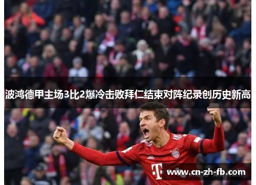 波鸿德甲主场3比2爆冷击败拜仁结束对阵纪录创历史新高