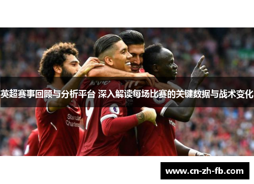 英超赛事回顾与分析平台 深入解读每场比赛的关键数据与战术变化