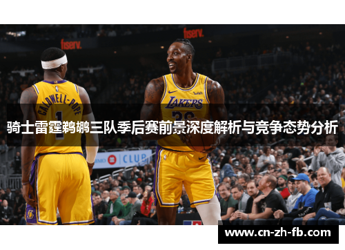 骑士雷霆鹈鹕三队季后赛前景深度解析与竞争态势分析 骑士雷霆鹈鹕三队季后赛前景深度解析与竞争态势分析