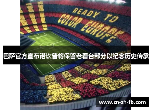 巴萨官方宣布诺坎普将保留老看台部分以纪念历史传承 巴萨官方宣布诺坎普将保留老看台部分以纪念历史传承