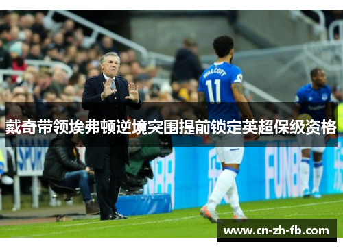 戴奇带领埃弗顿逆境突围提前锁定英超保级资格 戴奇带领埃弗顿逆境突围提前锁定英超保级资格