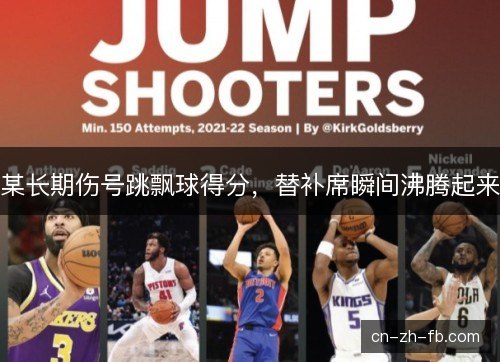 某长期伤号跳飘球得分，替补席瞬间沸腾起来