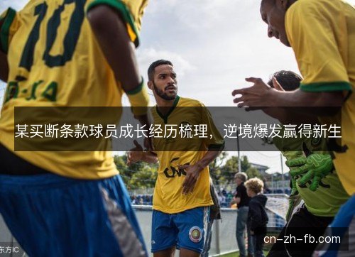 某买断条款球员成长经历梳理，逆境爆发赢得新生
