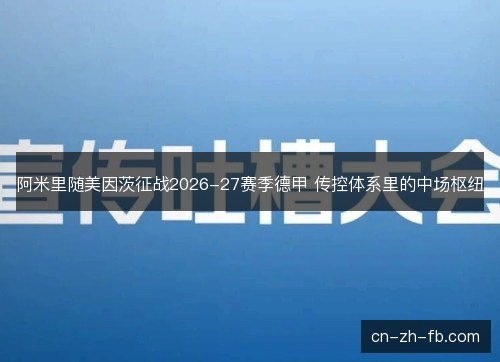 阿米里随美因茨征战2026-27赛季德甲 传控体系里的中场枢纽